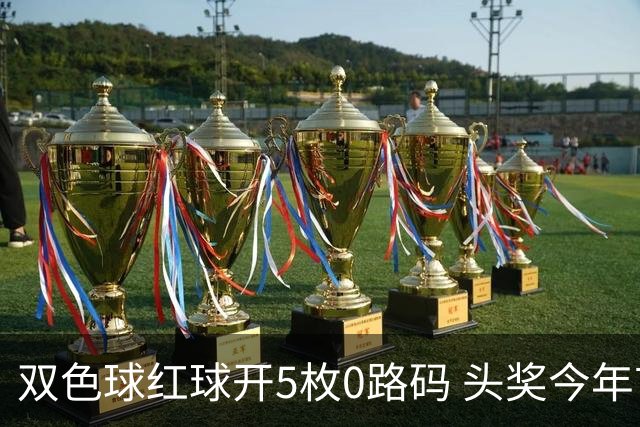 双色球红球开5枚0路码 头奖今年首次空开！